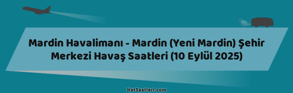 Mardin Havalimanı - Mardin (Yeni Mardin) Şehir Merkezi Havaş Saatleri (10 Eylül 2025)